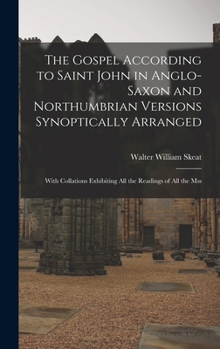 The Gospel According to Saint John in Anglo-Saxon and Northumbrian Versions Synoptically Arranged: With Collations Exhibiting All the Readings of All the Mss
