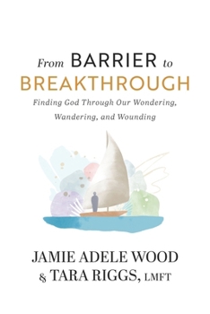 Paperback From Barrier To Breakthrough: Finding God Through Our Wondering, Wandering, and Wounding Book
