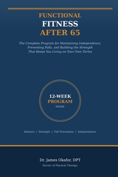 Functional Fitness After 65: The Complete Program for Maintaining Independence, Preventing Falls, and Building the Strength That Keeps You Living on Your Own Terms