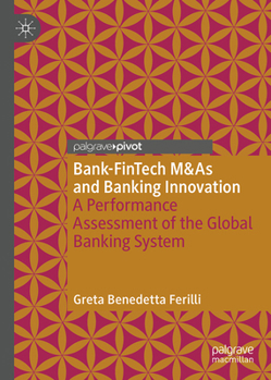 Bank-FinTech M&As and Banking Innovation: A Performance Assessment of the Global Banking System (Palgrave Macmillan Studies in Banking and Financial Institutions)