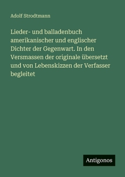 Lieder- und balladenbuch amerikanischer und englischer Dichter der Gegenwart. In den Versmassen der originale übersetzt und von Lebenskizzen der Verfa