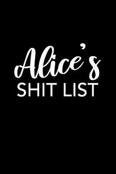 Alice's Shit List: Alice Gift Notebook - Funny Personalized Lined Note Pad for Women Named Alice - Novelty Journal with Lines - Sarcastic Cool Office Gag Gift for Coworkers Boss - Size 6x9