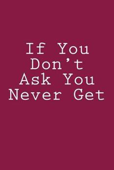 Paperback If You Don't Ask You Never Get: Notebook Book