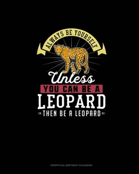 Paperback Always Be Yourself Unless You Can Be A Leopard Then Be A Leopard: Perpetual Birthday Calendar Book