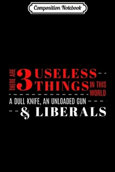 Composition Notebook: There Are 3 Useless Things Dull Knife Unloaded Gun Liberals  Journal/Notebook Blank Lined Ruled 6x9 100 Pages