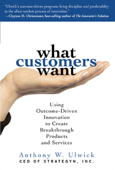 Hardcover What Customers Want: Using Outcome-Driven Innovation to Create Breakthrough Products and Services: Using Outcome-Driven Innovation to Create Breakthro Book