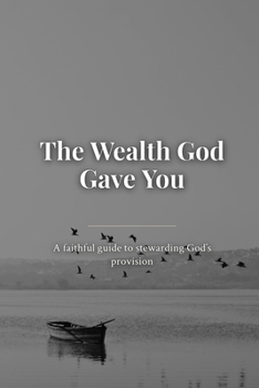 Paperback The Wealth God Gave You: A Faithful Guide to Stewarding God's Provision Book