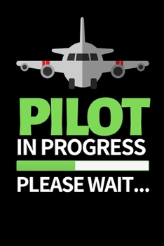 Pilot In Progress Please Wait: Funny Pilot Notebook/Journal (6” X 9”) Great Gift Idea For Birthday Or Christmas For Pilots