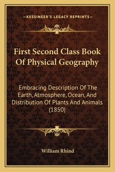 Paperback First Second Class Book Of Physical Geography: Embracing Description Of The Earth, Atmosphere, Ocean, And Distribution Of Plants And Animals (1850) Book