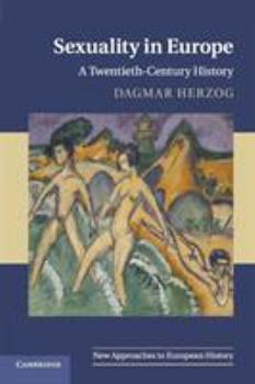 Sexuality in Europe: A Twentieth-Century History - Book #45 of the New Approaches to European History