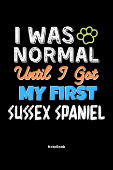 I Was Normal Until I Got My First Sussex Spaniel Notebook - Sussex Spaniel Dog Lover and Pet Owner: Lined Notebook / Journal Gift, 120 Pages, 6x9, Soft Cover, Matte Finish