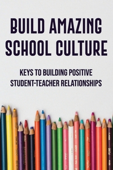 Paperback Build Amazing School Culture: Keys To Building Positive Student-Teacher Relationships: Strengthen Classroom Book