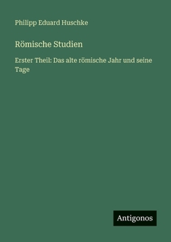 Römische Studien: Erster Theil: Das alte römische Jahr und seine Tage