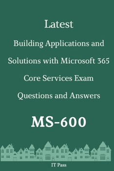 Paperback Latest Building Applications and Solutions with Microsoft 365 Core Services Exam MS-600 Questions and Answers: Guide for Real Exam Book