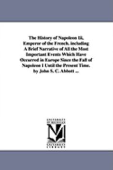 Paperback The History of Napoleon Iii, Emperor of the French. including A Brief Narrative of All the Most Important Events Which Have Occurred in Europe Since t Book