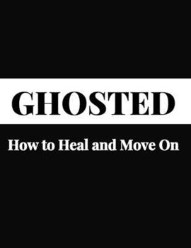 Ghosted: How to Heal and Move On - Overcoming Emotional Distress, Self-Healing Techniques, Relationship Recovery, Moving Past R