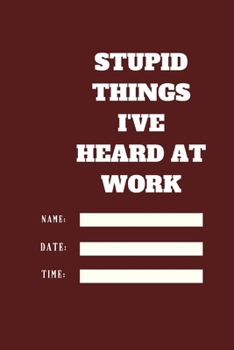 Stupid Things I've Heard at Work Time Date Name: 120 pages notebook with glossy cover .cream paper .different designs with different colors