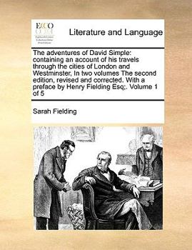 The adventures of David Simple: containing an account of his travels through the cities of London and Westminster, In two volumes The second edition, ... preface by Henry Fielding Esq;. Volume 1 of 5
