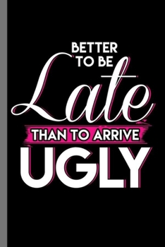 Better to be late than to arrive Ugly: Better To Be Late Than To Arrive Ugly Feminist Confidence Gender Equality Women Empowerment Feminism (6"x9") Lined notebook Journal to write in