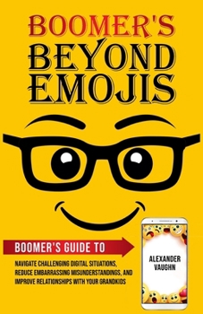 Paperback Boomer's Beyond Emojis: Boomer's Guide to Navigate Challenging Digital Situations, Reduce Embarrassing Misunderstandings, and Improve Relationships wi Book