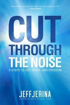 Cut Through the Noise: 4 Steps to Joy, Peace, and Freedom