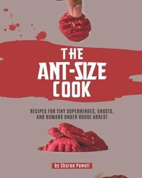 Paperback The Ant-size Cook: Recipes for Tiny Superheroes, Ghosts, And Humans Under House Arrest Book