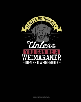 Paperback Always Be Yourself Unless You Can Be A Weimaraner Then Be A Weimaraner: Bible Study Journal Book
