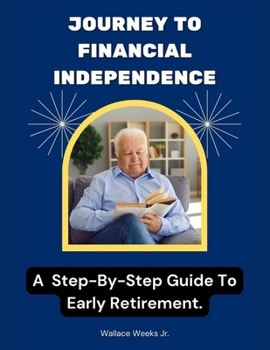 Journey to Financial Independence: A Step-By-Step Guide To Early Retirement.
