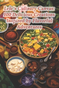 Paperback Lele's Culinary Canvas: 100 Delicious Creations Inspired by Flavorful Adventures Book