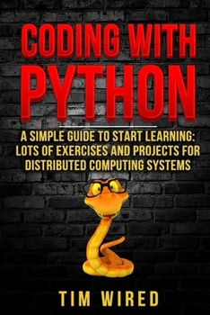 Coding with Python: A Simple Guide to Start learning: Lots of Exercises and Projects for Distributed Computing Systems