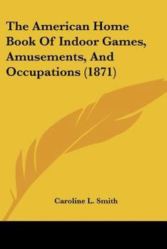 The American Home Book Of Indoor Games, Amusements, And Occupations