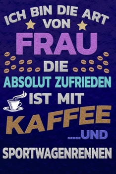 Ich bin die Art von Frau die absolut zufrieden ist mit Kaffee und SPORTWAGENRENNEN: Punktkariertes Papier | Bullet Journal | Notizheft | Skizzenbuch ... Seiten | Dot Grid Notebook (German Edition)