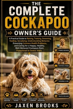 Paperback The Complete Cockapoo Owner's Guide: A Practical Guide to Raising, Training, Grooming, Feeding, Socializing, Understanding Behavior, Preventing Common Book