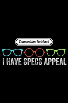 Composition Notebook: I Have Specs Appeal Funny Eye Doctor Optometry Journal/Notebook Blank Lined Ruled 6x9 100 Pages