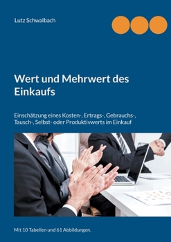 Paperback Wert und Mehrwert des Einkaufs: Einschätzung eines Kosten-, Ertrags-, Gebrauchs-, Tausch-, Selbst- oder Produktivwerts im Einkauf [German] Book