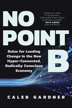 Hardcover No Point B: Rules for Leading Change in the New Hyper-Connected, Radically Conscious Economy Book