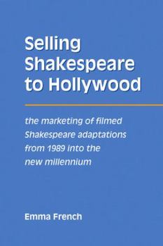 Paperback Selling Shakespeare to Hollywood: The Marketing of Filmed Shakespeare Adaptations from 1989 Into the New Millennium Book