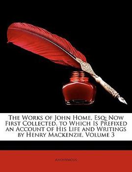 Paperback The Works of John Home, Esq: Now First Collected. to Which Is Prefixed an Account of His Life and Writings by Henry MacKenzie, Volume 3 Book