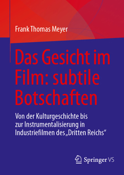 Das Gesicht im Film: subtile Botschaften: Von der Kulturgeschichte bis zur Instrumentalisierung in Industriefilmen des "Dritten Reichs" (German Edition)