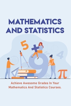 Paperback Mathematics And Statistics: Achieve Awesome Grades In Your Mathematics And Statistics Courses.: University Math Problems Book