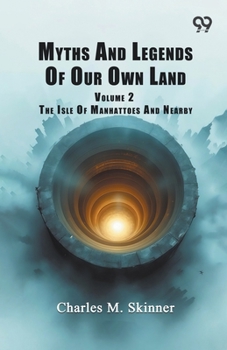 Myths And Legends Of Our Own Land: Volume 2 The Isle Of Manhattoes And Nearby