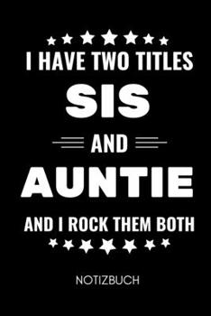 I Have Two Titles Sis and Auntie and I Rock Them Both Notizbuch: A5 KALENDER als Geschenk f�r werdende Patentanten Du wirst Tante Geschenkidee Weihnachtsgeschenke Schwester Schwanger �berraschung