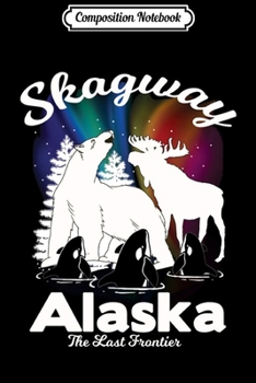 Composition Notebook: Skagway Alaska Aurora Borealis Bear Orca Moose Souvenir Gift Long Sleeve  Journal/Notebook Blank Lined Ruled 6x9 100 Pages