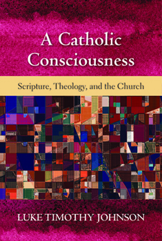 A Catholic Consciousness : Scripture, Theology, and the Church