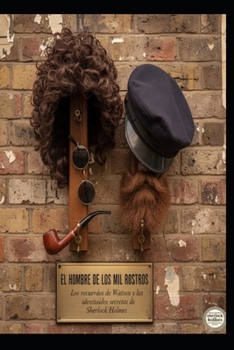 EL HOMBRE DE LOS MIL ROSTROS Los recuerdos de Watson y las identidades secretas de Sherlock Holmes
