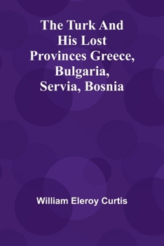 Paperback The Turk and his lost provinces Greece, Bulgaria, Servia, Bosnia Book