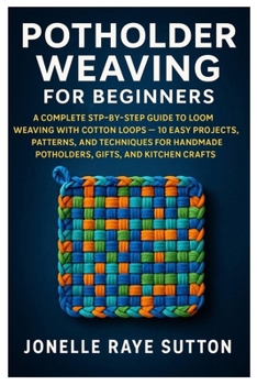 Paperback Potholder Weaving For Beginners: A Complete Step-By-Step Guide To Loom Weaving With Cotton Loops - 10 Easy Projects, Patterns, And Techniques For Hand Book