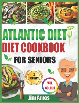 ATLANTIC DIET COOKBOOK FOR SENIORS: A Beginner's Guide to Nutritious Diet Recipes, Comprehensive Meal Plans, and Easy Meal Prep for Adults with pictures