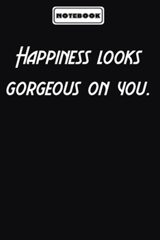 Happiness looks gorgeous on you.  : Inspirational Quotes Encouragement Notebook/Journal, Gifts For men & women: Blank lined journal diary Size at 6 x 9 with 120 pages