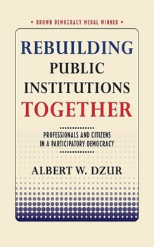 Rebuilding Public Institutions Together: Professionals and Citizens in a Participatory Democracy - Book  of the Brown Democracy Medal